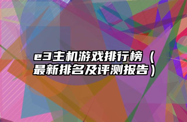 e3主机游戏排行榜（最新排名及评测报告）