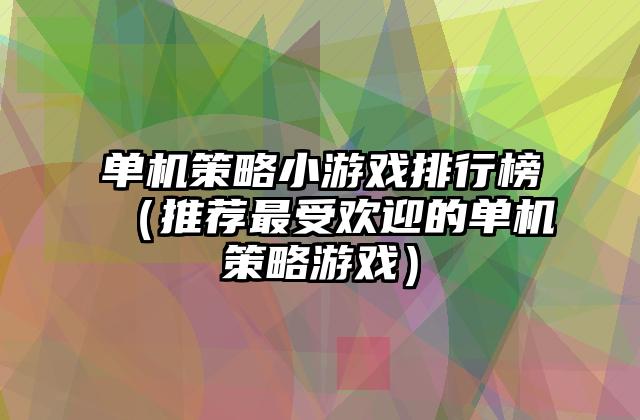 单机策略小游戏排行榜（推荐最受欢迎的单机策略游戏）