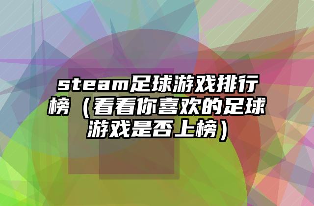 steam足球游戏排行榜（看看你喜欢的足球游戏是否上榜）
