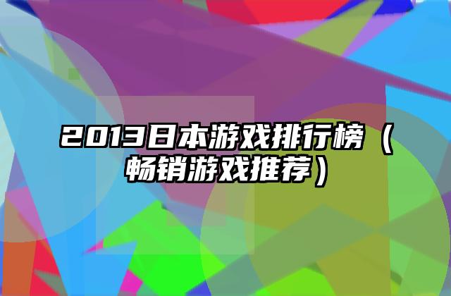 2013日本游戏排行榜（畅销游戏推荐）