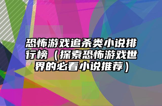 恐怖游戏追杀类小说排行榜（探索恐怖游戏世界的必看小说推荐）