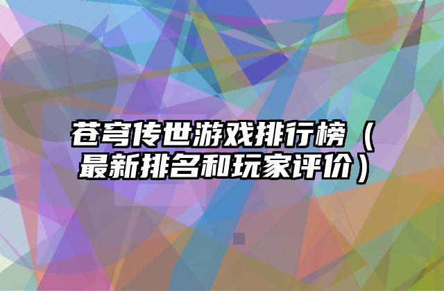 苍穹传世游戏排行榜（最新排名和玩家评价）