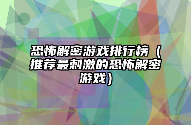 恐怖解密游戏排行榜（推荐最刺激的恐怖解密游戏）