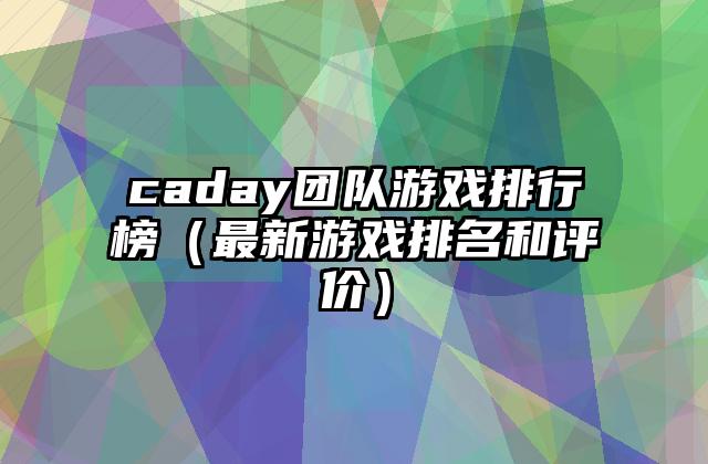 caday团队游戏排行榜（最新游戏排名和评价）