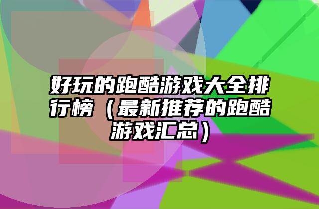好玩的跑酷游戏大全排行榜（最新推荐的跑酷游戏汇总）