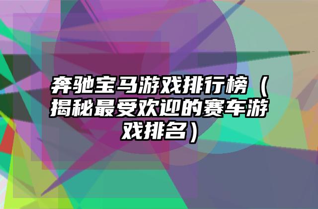 奔驰宝马游戏排行榜（揭秘最受欢迎的赛车游戏排名）
