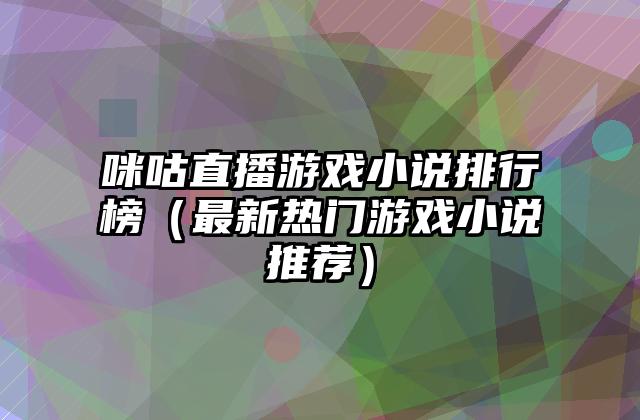 咪咕直播游戏小说排行榜（最新热门游戏小说推荐）