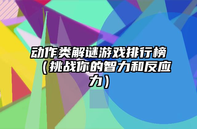 动作类解谜游戏排行榜（挑战你的智力和反应力）