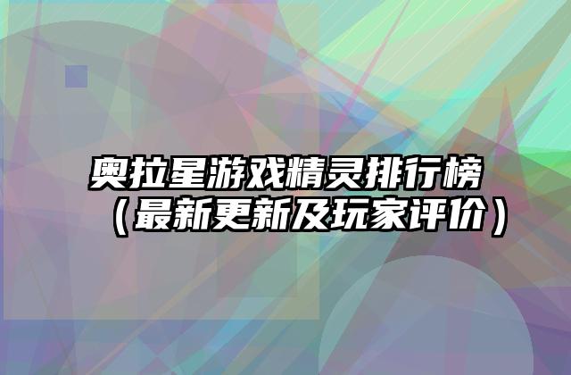 奥拉星游戏精灵排行榜（最新更新及玩家评价）