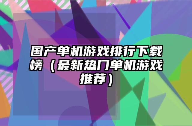 国产单机游戏排行下载榜（最新热门单机游戏推荐）