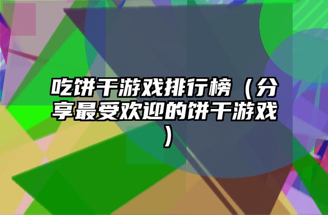 吃饼干游戏排行榜（分享最受欢迎的饼干游戏）