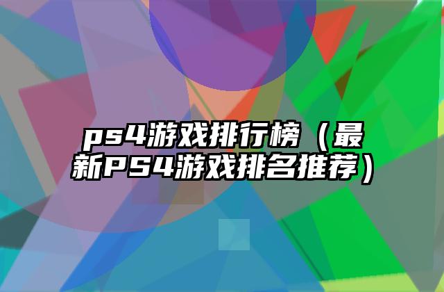 ps4游戏排行榜（最新PS4游戏排名推荐）