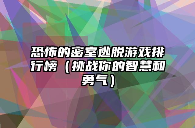 恐怖的密室逃脱游戏排行榜（挑战你的智慧和勇气）