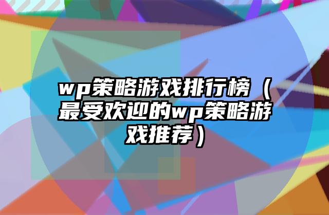 wp策略游戏排行榜（最受欢迎的wp策略游戏推荐）