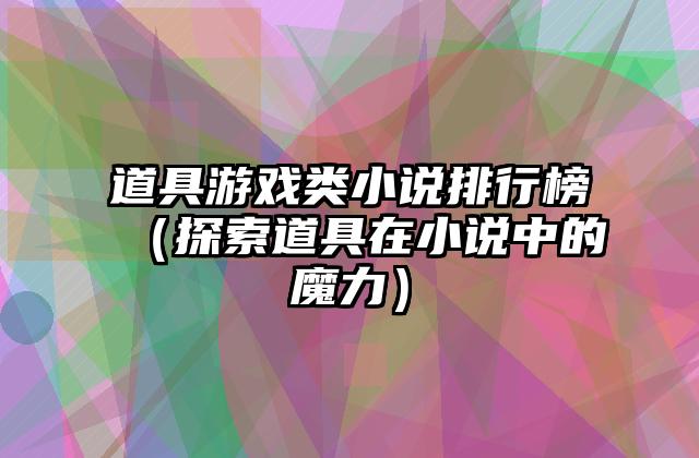 道具游戏类小说排行榜（探索道具在小说中的魔力）