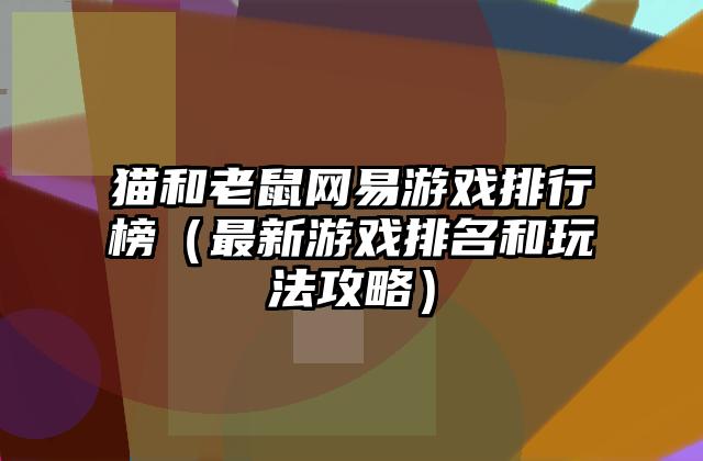 猫和老鼠网易游戏排行榜（最新游戏排名和玩法攻略）