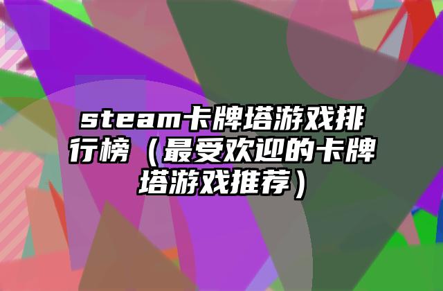 steam卡牌塔游戏排行榜（最受欢迎的卡牌塔游戏推荐）