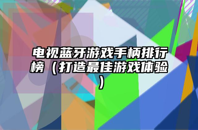 电视蓝牙游戏手柄排行榜（打造最佳游戏体验）