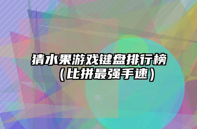 猜水果游戏键盘排行榜（比拼最强手速）