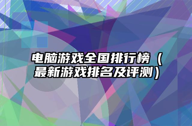 电脑游戏全国排行榜（最新游戏排名及评测）