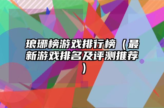 琅琊榜游戏排行榜（最新游戏排名及评测推荐）
