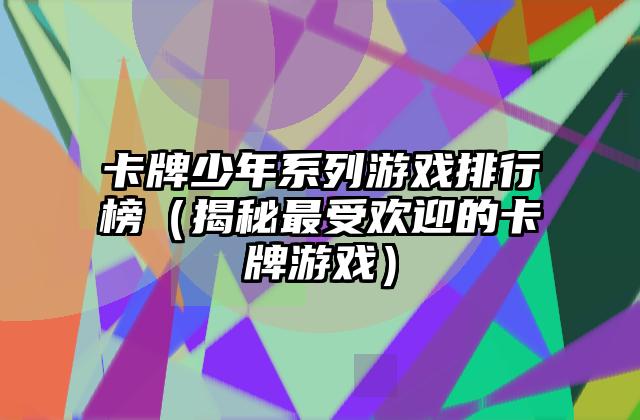 卡牌少年系列游戏排行榜（揭秘最受欢迎的卡牌游戏）