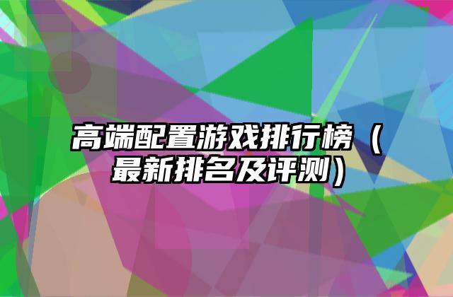 高端配置游戏排行榜（最新排名及评测）