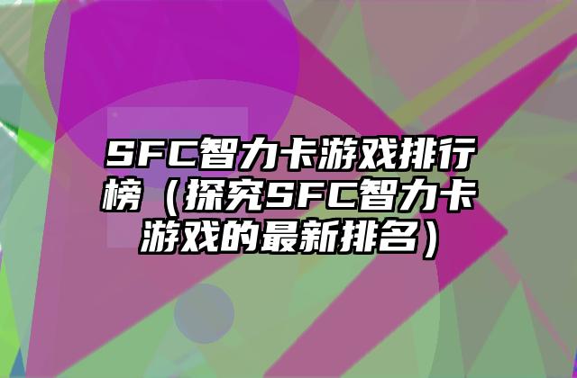 SFC智力卡游戏排行榜（探究SFC智力卡游戏的最新排名）