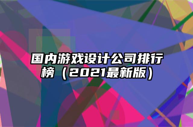国内游戏设计公司排行榜（2021最新版）