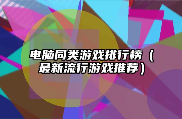 电脑同类游戏排行榜（最新流行游戏推荐）