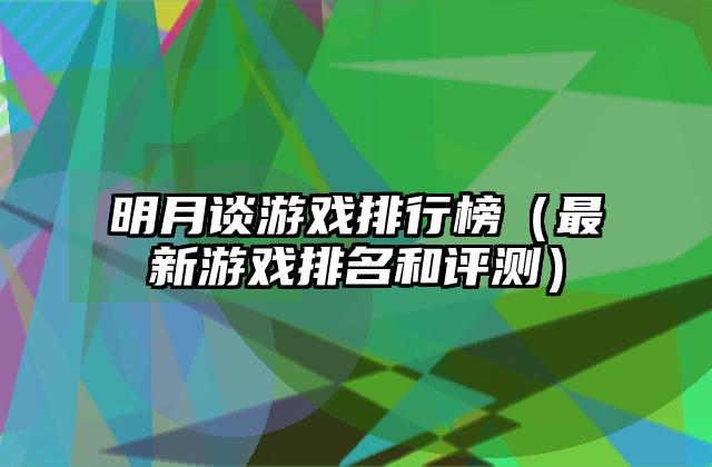 明月谈游戏排行榜（最新游戏排名和评测）