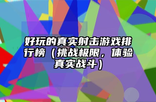 好玩的真实射击游戏排行榜（挑战极限，体验真实战斗）