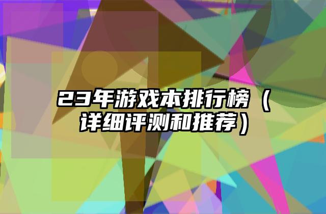 23年游戏本排行榜（详细评测和推荐）