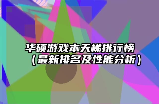 华硕游戏本天梯排行榜（最新排名及性能分析）