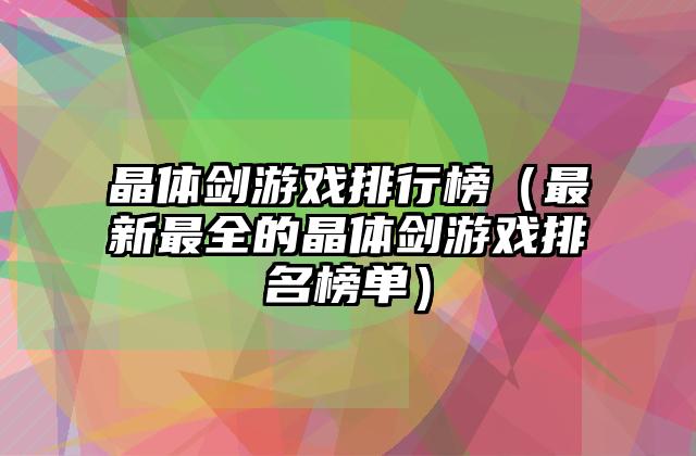 晶体剑游戏排行榜（最新最全的晶体剑游戏排名榜单）
