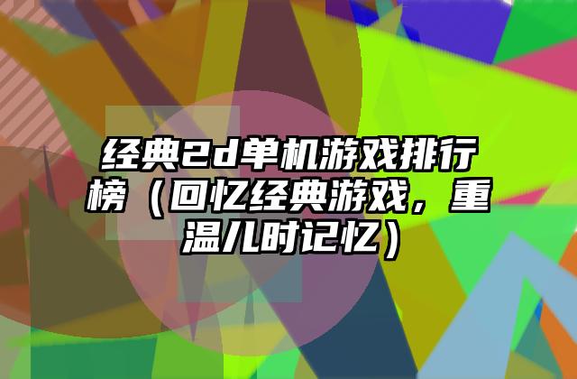经典2d单机游戏排行榜（回忆经典游戏，重温儿时记忆）