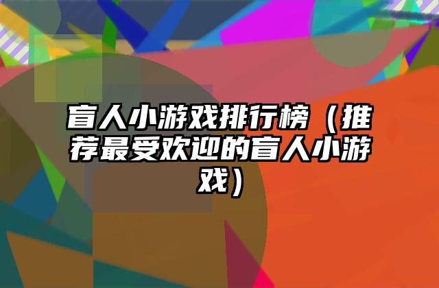 盲人小游戏排行榜（推荐最受欢迎的盲人小游戏）
