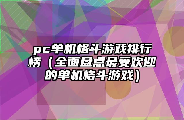 pc单机格斗游戏排行榜（全面盘点最受欢迎的单机格斗游戏）