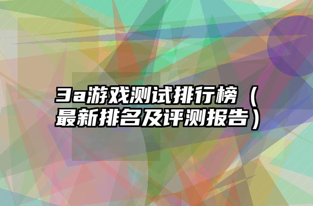 3a游戏测试排行榜（最新排名及评测报告）