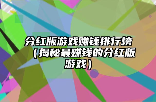 分红版游戏赚钱排行榜（揭秘最赚钱的分红版游戏）