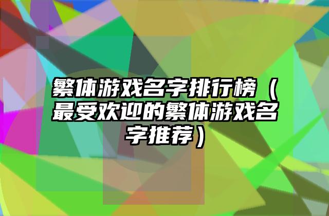 繁体游戏名字排行榜（最受欢迎的繁体游戏名字推荐）