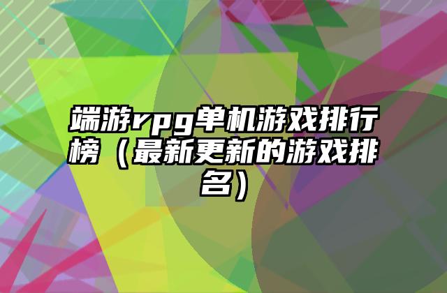 端游rpg单机游戏排行榜（最新更新的游戏排名）