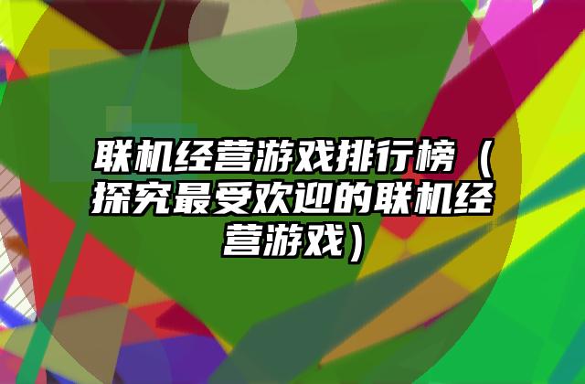 联机经营游戏排行榜（探究最受欢迎的联机经营游戏）