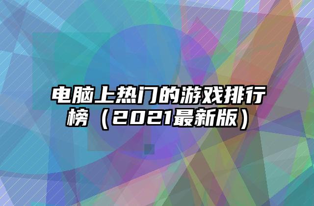 电脑上热门的游戏排行榜（2021最新版）