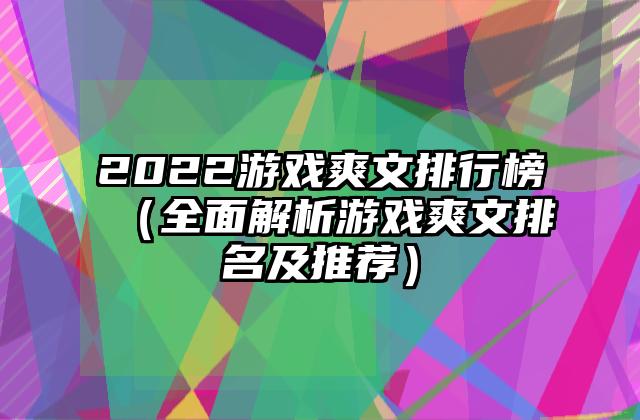 2022游戏爽文排行榜（全面解析游戏爽文排名及推荐）