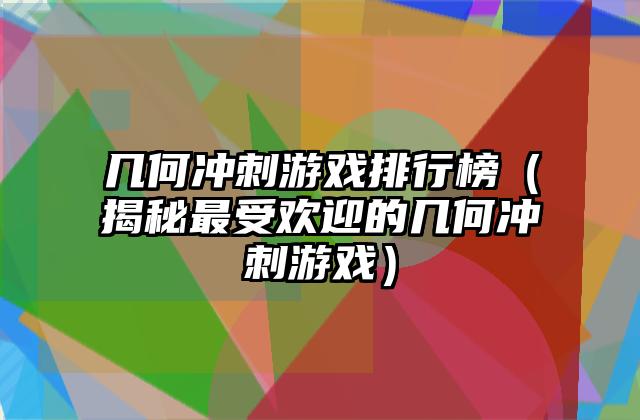 几何冲刺游戏排行榜（揭秘最受欢迎的几何冲刺游戏）