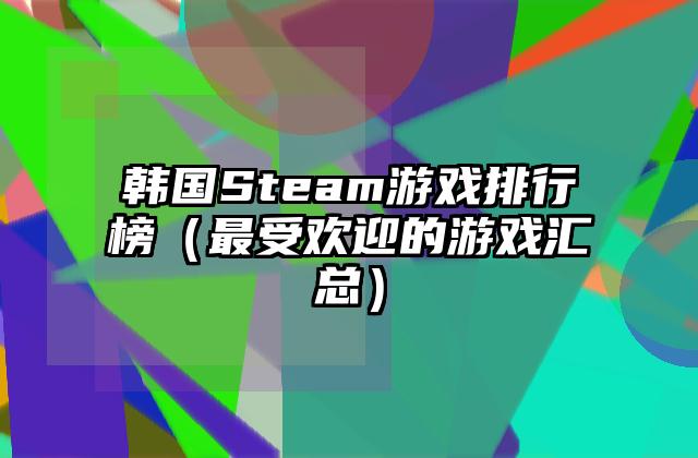 韩国Steam游戏排行榜（最受欢迎的游戏汇总）