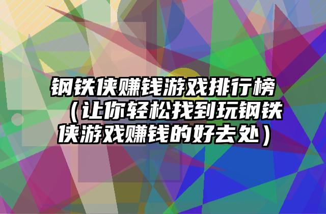 钢铁侠赚钱游戏排行榜（让你轻松找到玩钢铁侠游戏赚钱的好去处）