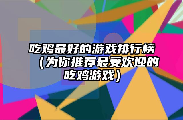 吃鸡最好的游戏排行榜（为你推荐最受欢迎的吃鸡游戏）