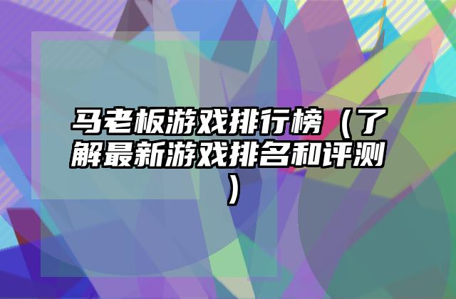 马老板游戏排行榜（了解最新游戏排名和评测）